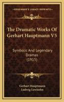 The Dramatic Works Of Gerhart Hauptmann V5