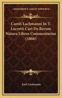 Caroli Lachmanni In T. Lucretii Cari De Rerum Natura Libros Commentarius (1866)