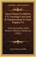 Opera Omnia Ex Editione F. G. Doeringii Cum Notis Et Interpretatione In Usum Delphini V1