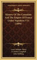 History Of The Consulate And The Empire Of France Under Napoleon V11 (1894)