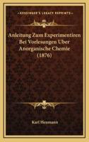 Anleitung Zum Experimentiren Bei Vorlesungen Uber Anorganische Chemie (1876)