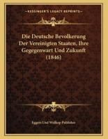 Die Deutsche Bevolkerung Der Vereinigten Staaten, Ihre Gegegenwart Und Zukunft (1846)