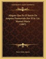 Alegato Que En El Juicio De Amparo Promovido Por El Sr. Lic. Manuel Maria (1897)