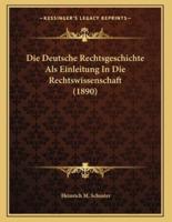 Die Deutsche Rechtsgeschichte Als Einleitung In Die Rechtswissenschaft (1890)