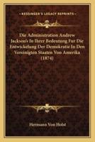 Die Administration Andrew Jackson's In Ihrer Bedeutung Fur Die Entwickelung Der Demokratie In Den Vereinigten Staaten Von Amerika (1874)