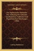 Die Algebraischen Methoden Der Auflosung Der Litteralen Quadratischen, Cubischen Und Biquadratischen Gleichungen (1866)