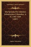 Die Sprache Der Altesten Schottischen Urkunden, A. D. 1385-1440 (1897)