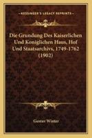 Die Grundung Des Kaiserlichen Und Koniglichen Haus, Hof Und Staatsarchivs, 1749-1762 (1902)