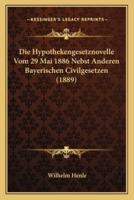 Die Hypothekengesetznovelle Vom 29 Mai 1886 Nebst Anderen Bayerischen Civilgesetzen (1889)