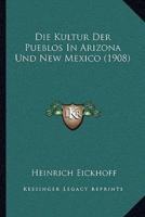 Die Kultur Der Pueblos In Arizona Und New Mexico (1908)