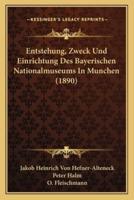 Entstehung, Zweck Und Einrichtung Des Bayerischen Nationalmuseums In Munchen (1890)