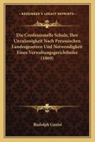 Die Confessionelle Schule, Ihre Unzulassigkeit Nach Preussischen Landesgesetzen Und Notwendigkeit Eines Verwaltungsgerichthofes (1869)