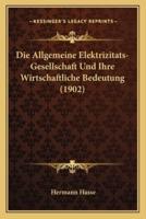 Die Allgemeine Elektrizitats-Gesellschaft Und Ihre Wirtschaftliche Bedeutung (1902)