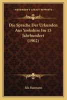 Die Sprache Der Urkunden Aus Yorkshire Im 15 Jahrhundert (1902)