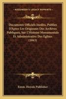 Documents Officiels Inedits, Publies D'Apres Les Originaux Des Archives Publiques, Sur L'Histoire Monumentale Et Administrative Des Eglises (1843)