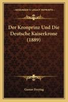 Der Kronprinz Und Die Deutsche Kaiserkrone (1889)