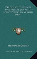 Die Gewichte, Gehalte Und Werthe Der Alten Schweizerischen Munzen (1854)
