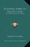 Estudios Sobre La Isla De Cuba