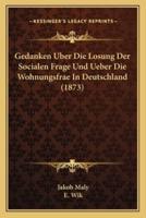 Gedanken Uber Die Losung Der Socialen Frage Und Ueber Die Wohnungsfrae In Deutschland (1873)