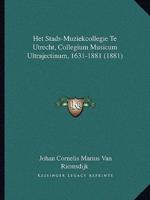 Het Stads-Muziekcollegie Te Utrecht, Collegium Musicum Ultrajectinum, 1631-1881 (1881)