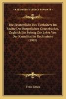 Die Ersatzpflicht Des Tierhalters Im Rechte Des Burgerlichen Gesetzbuches, Zugleich Ein Beitrag Zur Lehre Von Der Kausalitat Im Rechtssinne (1905)