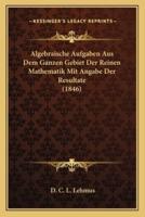 Algebraische Aufgaben Aus Dem Ganzen Gebiet Der Reinen Mathematik Mit Angabe Der Resultate (1846)