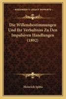 Die Willensbestimmungen Und Ihr Verhaltniss Zu Den Impulsiven Handlungen (1892)