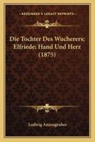 Die Tochter Des Wucherers; Elfriede; Hand Und Herz (1875)