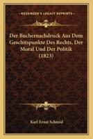 Der Buchernachdruck Aus Dem Geschitspunkte Des Rechts, Der Moral Und Der Politik (1823)