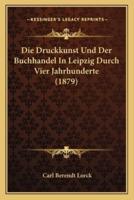 Die Druckkunst Und Der Buchhandel In Leipzig Durch Vier Jahrhunderte (1879)