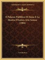 Il Palazzo Pubblico Di Siena E La Mostra D'Antica Arte Senese (1904)