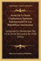 Actas De La Sexta Conferencia Sanitaria Internacional De Las Republicas Americanas