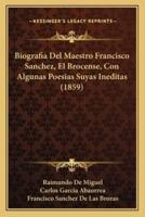 Biografia Del Maestro Francisco Sanchez, El Brocense, Con Algunas Poesias Suyas Ineditas (1859)