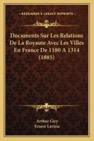 Documents Sur Les Relations De La Royaute Avec Les Villes En France De 1180 A 1314 (1885)