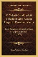 C. Valerii Catulli Albii Tibulli Et Sexti Aurelii Propertii Carmina Selecta