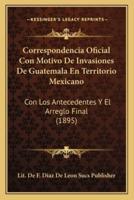 Correspondencia Oficial Con Motivo De Invasiones De Guatemala En Territorio Mexicano