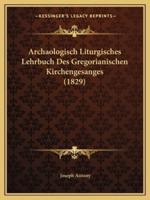 Archaologisch Liturgisches Lehrbuch Des Gregorianischen Kirchengesanges (1829)