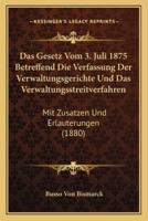 Das Gesetz Vom 3. Juli 1875 Betreffend Die Verfassung Der Verwaltungsgerichte Und Das Verwaltungsstreitverfahren