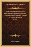 Die Geschichtliche Grundlage Des Gegenwartigen Evangelischen Gemeindelebens, Aus Dem Quellen In Abriss Dargestellt (1908)