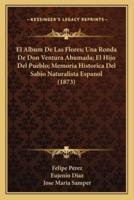 El Album De Las Flores; Una Ronda De Don Ventura Ahumada; El Hijo Del Pueblo; Memoria Historica Del Sabio Naturalista Espanol (1873)