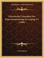 Griechische Urkunden Der Papyrussammlung Zu Leipzig V1 (1906)