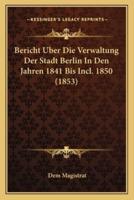 Bericht Uber Die Verwaltung Der Stadt Berlin In Den Jahren 1841 Bis Incl. 1850 (1853)