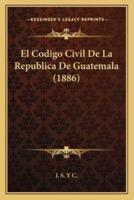 El Codigo Civil De La Republica De Guatemala (1886)
