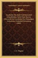 Geschichte Der Stadt Und Herrschaft Schmalkalden, Nebst Einer Kurzen Uebersicht Der Geschichte Der Ehemaligen Gefursteten Grafschaft Henneberg (1849)