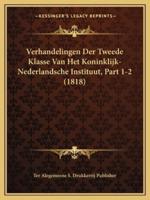 Verhandelingen Der Tweede Klasse Van Het Koninklijk-Nederlandsche Instituut, Part 1-2 (1818)