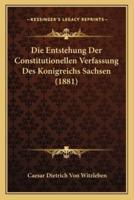 Die Entstehung Der Constitutionellen Verfassung Des Konigreichs Sachsen (1881)