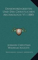 Denkwurdigkeiten Und Der Christlichen Archaologie V1 (1880)