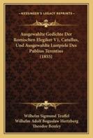 Ausgewahlte Gedichte Der Romischen Elegiker V1, Catullus, Und Ausgewahlte Lustpiele Des Publius Terentius (1855)