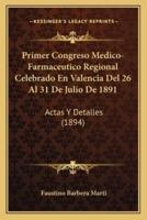 Primer Congreso Medico-Farmaceutico Regional Celebrado En Valencia Del 26 Al 31 De Julio De 1891