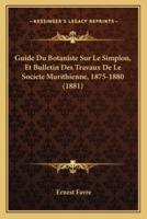 Guide Du Botaniste Sur Le Simplon, Et Bulletin Des Travaux De Le Societe Murithienne, 1875-1880 (1881)